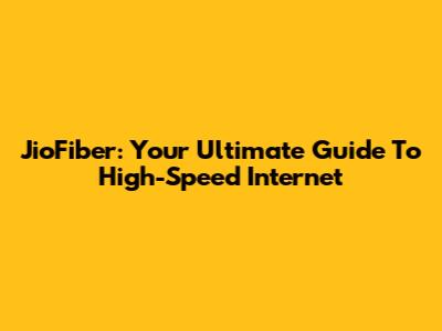 JioFiber: Your Ultimate Guide To High-Speed Internet