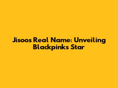Jisoo's Real Name: Unveiling Blackpink's Star