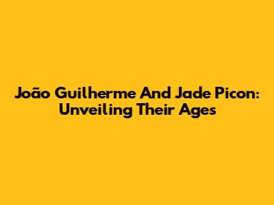 João Guilherme And Jade Picon: Unveiling Their Ages