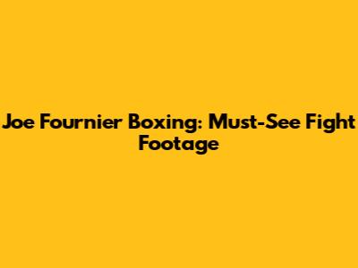 Joe Fournier Boxing: Must-See Fight Footage