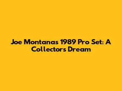 Joe Montana's 1989 Pro Set: A Collector's Dream