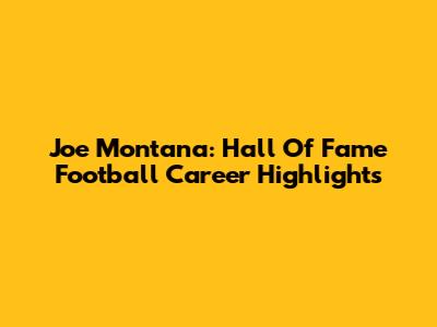 Joe Montana: Hall Of Fame Football Career Highlights