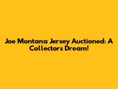 Joe Montana Jersey Auctioned: A Collector's Dream!
