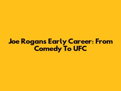 Joe Rogan's Early Career: From Comedy To UFC
