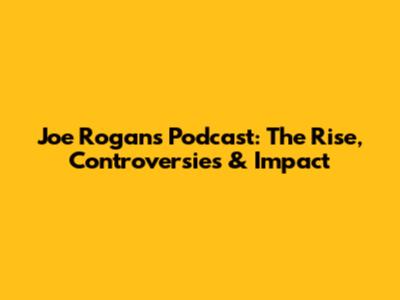 Joe Rogan's Podcast: The Rise, Controversies & Impact
