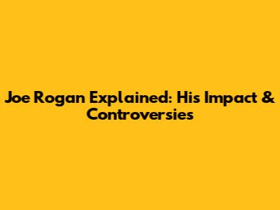 Joe Rogan Explained: His Impact & Controversies