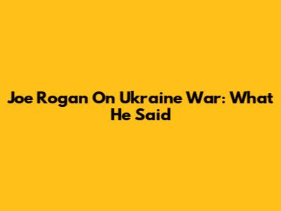 Joe Rogan On Ukraine War: What He Said