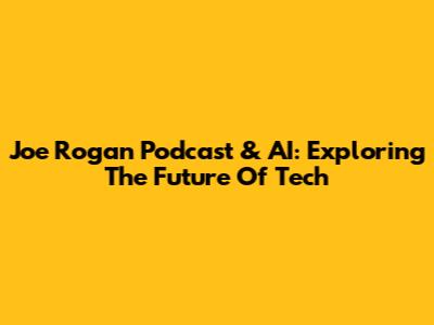 Joe Rogan Podcast & AI: Exploring The Future Of Tech