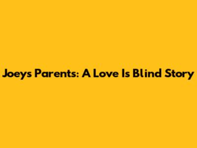 Joey's Parents: A Love Is Blind Story