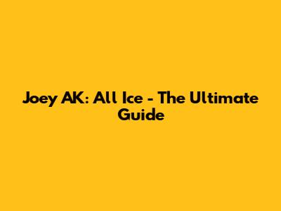 Joey AK: All Ice - The Ultimate Guide