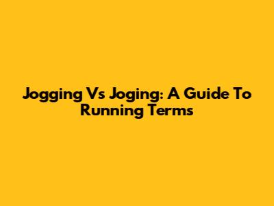 Jogging Vs Joging: A Guide To Running Terms