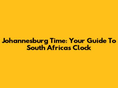 Johannesburg Time: Your Guide To South Africa's Clock