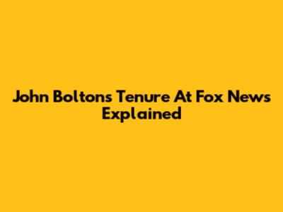 John Bolton's Tenure At Fox News Explained