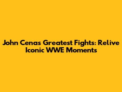 John Cena's Greatest Fights: Relive Iconic WWE Moments