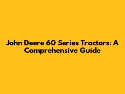 John Deere 60 Series Tractors: A Comprehensive Guide