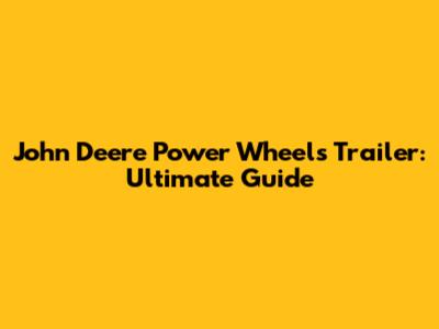 John Deere Power Wheels Trailer: Ultimate Guide