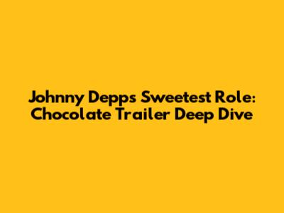 Johnny Depp's Sweetest Role: Chocolate Trailer Deep Dive