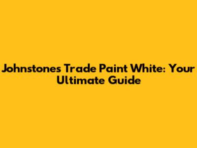 Johnstone's Trade Paint White: Your Ultimate Guide