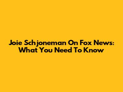 Joie Schjoneman On Fox News: What You Need To Know