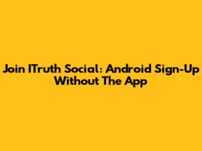 Join ITruth Social: Android Sign-Up Without The App