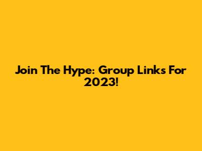 Join The Hype: Group Links For 2023!