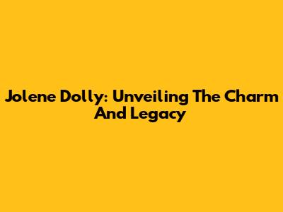 Jolene Dolly: Unveiling The Charm And Legacy