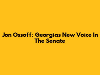 Jon Ossoff: Georgia's New Voice In The Senate