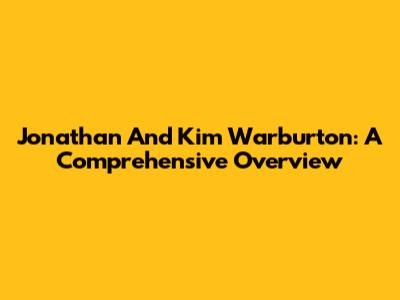 Jonathan And Kim Warburton: A Comprehensive Overview