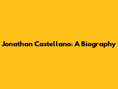 Jonathan Castellano: A Biography