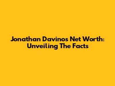 Jonathan Davino's Net Worth: Unveiling The Facts