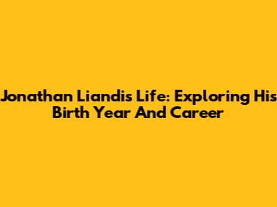 Jonathan Liandi's Life: Exploring His Birth Year And Career