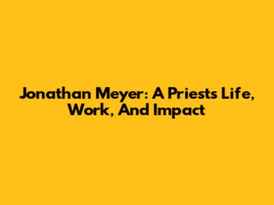 Jonathan Meyer: A Priest's Life, Work, And Impact