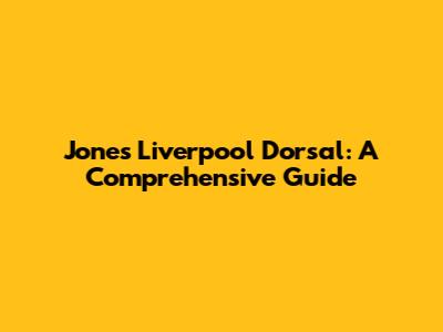 Jones Liverpool Dorsal: A Comprehensive Guide