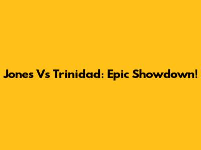 Jones Vs Trinidad: Epic Showdown!