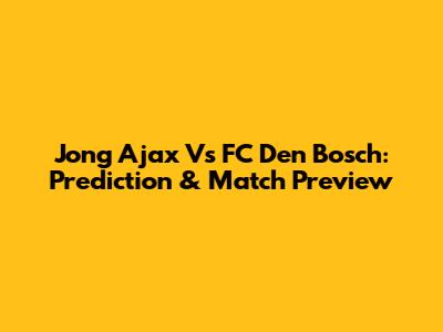 Jong Ajax Vs FC Den Bosch: Prediction & Match Preview