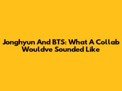 Jonghyun And BTS: What A Collab Would've Sounded Like