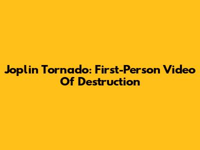 Joplin Tornado: First-Person Video Of Destruction