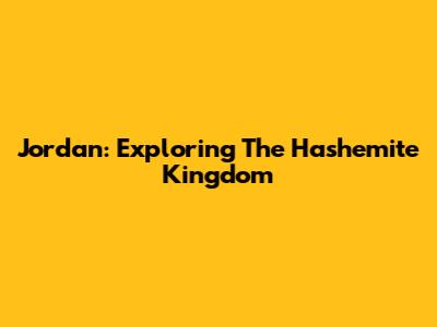 Jordan: Exploring The Hashemite Kingdom