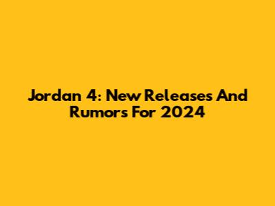 Jordan 4: New Releases And Rumors For 2024