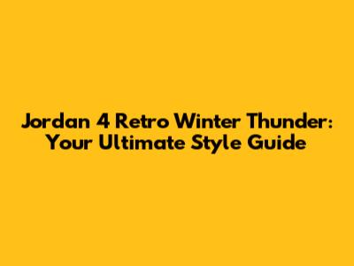 Jordan 4 Retro Winter Thunder: Your Ultimate Style Guide