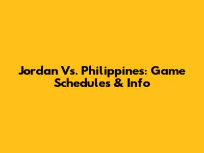 Jordan Vs. Philippines: Game Schedules & Info