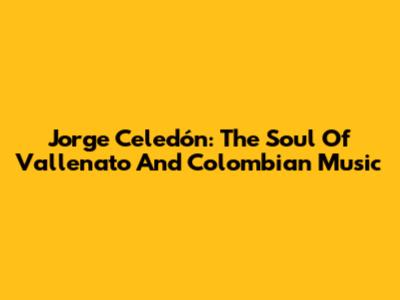 Jorge Celedón: The Soul Of Vallenato And Colombian Music