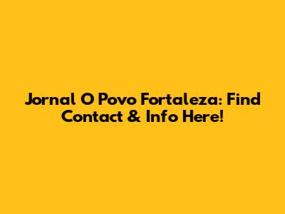 Jornal O Povo Fortaleza: Find Contact & Info Here!