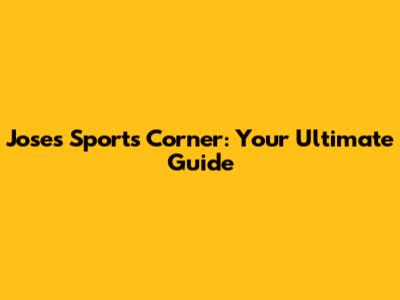 Jose's Sports Corner: Your Ultimate Guide