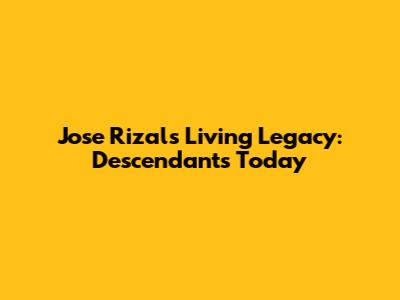 Jose Rizal's Living Legacy: Descendants Today