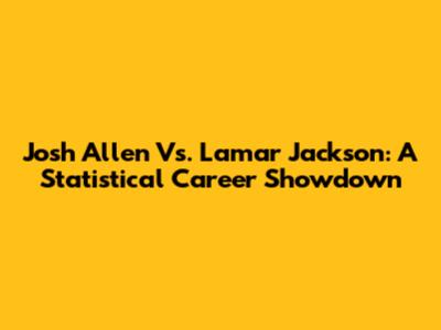 Josh Allen Vs. Lamar Jackson: A Statistical Career Showdown