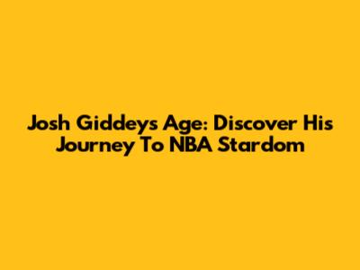 Josh Giddey's Age: Discover His Journey To NBA Stardom