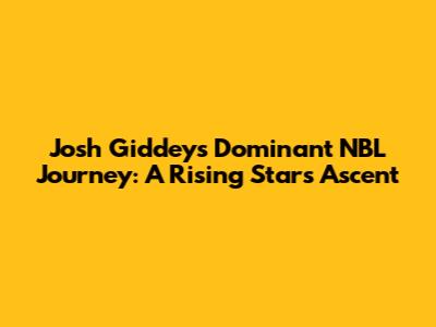 Josh Giddey's Dominant NBL Journey: A Rising Star's Ascent