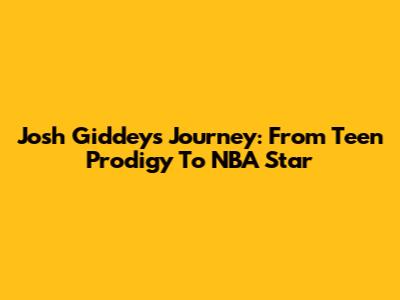 Josh Giddey's Journey: From Teen Prodigy To NBA Star