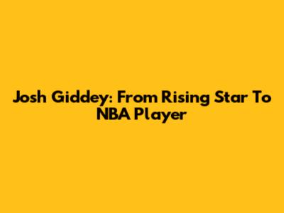 Josh Giddey: From Rising Star To NBA Player